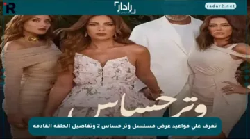 تعرف على مواعيد عرض مسلسل وتر حساس 2 وتفاصيل الحلقة القادمة